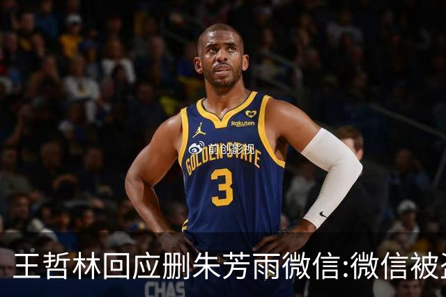 王哲林回应删朱芳雨微信:微信被盗号删了几百个好友 连我妈都被删了